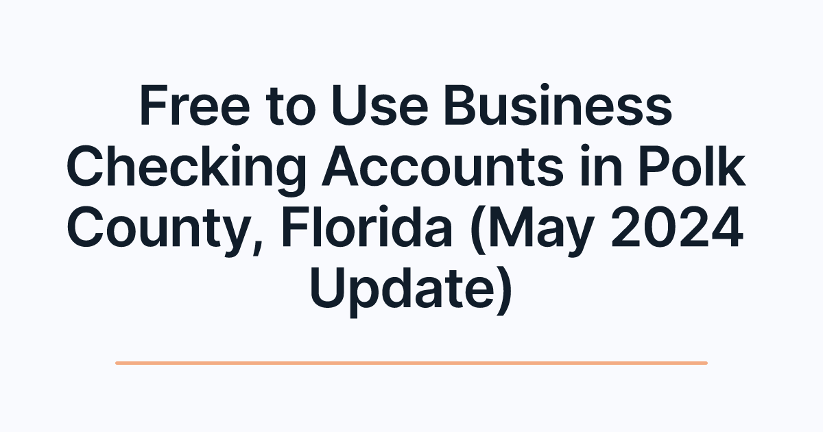 Free to Use Business Checking Accounts in Polk County, Florida (May 2024 Update)